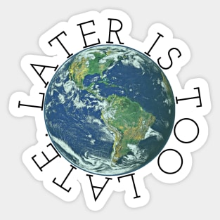 Later is Too Late, Inspirational Graphic tee, Climate Change t-shirts, science lover gift, environmental shirts, earth day, activism, global warming Sticker